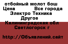 отбойный молот бош › Цена ­ 8 000 - Все города Электро-Техника » Другое   . Калининградская обл.,Светлогорск г.